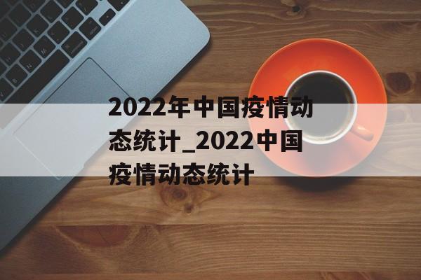 2022年中国疫情动态统计_2022中国疫情动态统计